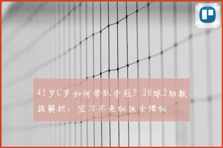 41岁C罗如何带队夺冠？28球2助数据解析，宝刀不老秘诀全揭秘