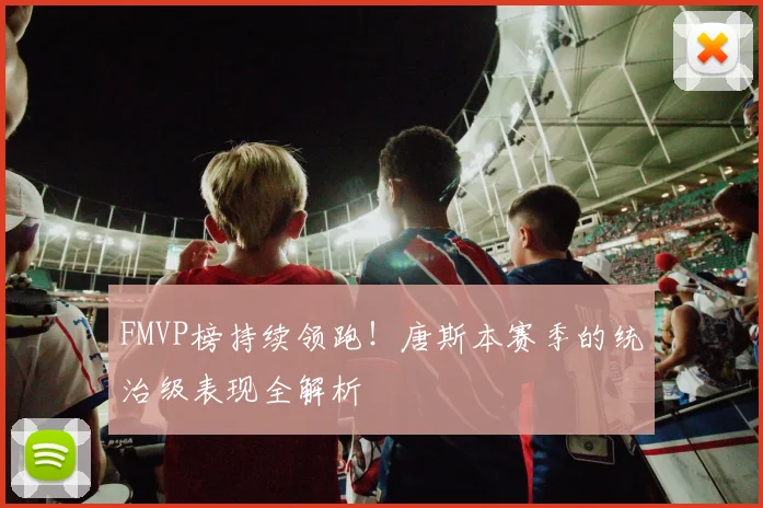 FMVP榜持续领跑!唐斯本赛季的统治级表现全解析