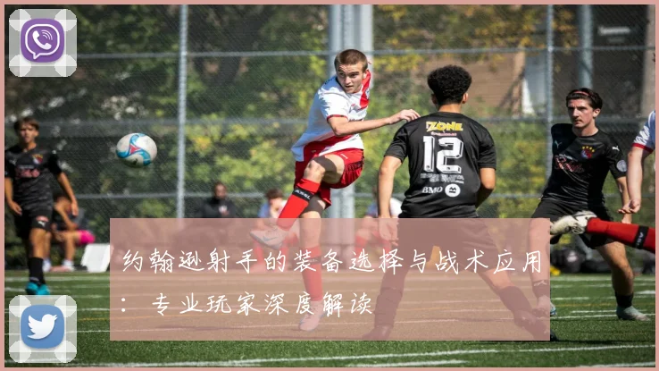 约翰逊射手的装备选择与战术应用：专业玩家深度解读